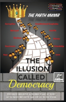 The Illusion Called Democracy: Do not believe a word I say if you actually believe all of it is fiction