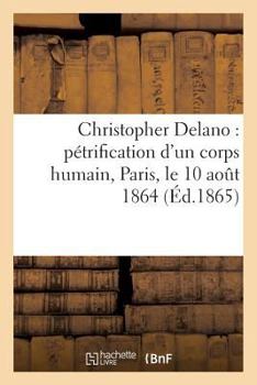 Paperback Christopher Delano: Pétrification d'Un Corps Humain, Paris, Le 10 Août 1864 [French] Book