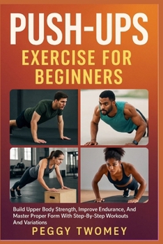 Paperback Push-Ups Exercise for Beginners: Build Upper Body Strength, Improve Endurance, And Master Proper Form With Step-By-Step Workouts And Variations Book
