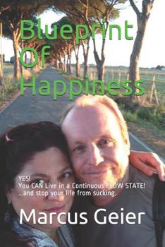 Paperback Blueprint Of Happiness: YES! You CAN Live in a Continuous FLOW STATE! ...and stop your life from sucking. Book
