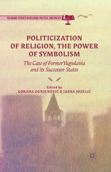 Paperback Politicization of Religion, the Power of Symbolism: The Case of Former Yugoslavia and Its Successor States Book