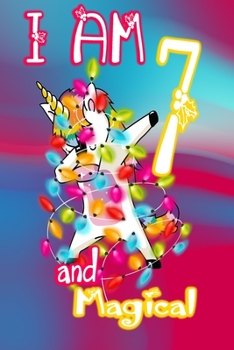 I am 7 and Magical: Unicorn Journal A Happy Birthday 7 Years Old Unicorn Journal Notebook for Kids, Birthday Unicorn Journal for Girls / 7 Year Old Birthday Gift for Girls!