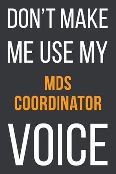 Don't Make Me Use My MDS Coordinator Voice: Funny Gift Idea For Coworker, Boss & Friend Blank Lined Notebook