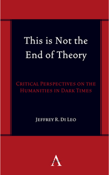 This Is Not the End of Theory: Critical Perspectives on the Humanities in Dark Times (Anthem Symploke Studies in Theory)