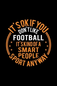 Paperback It's Okay If You Don't Like Football It's Kind Of A Smart People Sport Anyway: Lined Journal, 120 Pages, 6x9 Sizes, Funny Football Notebook Gift For F Book