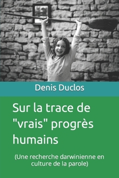 Paperback Sur la trace de "vrais" progrès humains: (Une recherche darwinienne en culture de la parole) [French] Book