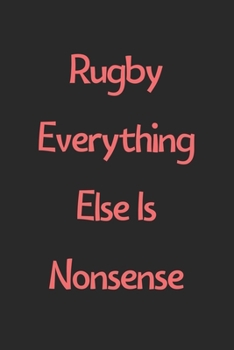 Paperback Rugby Everything Else Is Nonsense: Lined Journal, 120 Pages, 6 x 9, Funny Rugby Gift Idea, Black Matte Finish (Rugby Everything Else Is Nonsense Journ Book