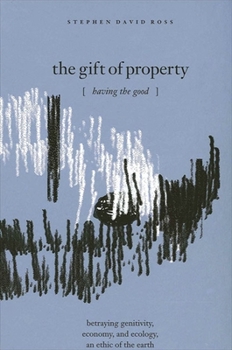 Paperback The Gift of Property: Having the Good / Betraying Genitivity, Economy and Ecology, an Ethic of the Earth Book