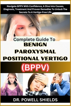 Paperback Complete Guide to Benign Paroxysmal Positional Vertigo (Bppv): Navigate BPPV With Confidence, A Dive Into Causes, Diagnosis, Treatment And Proven Reme Book