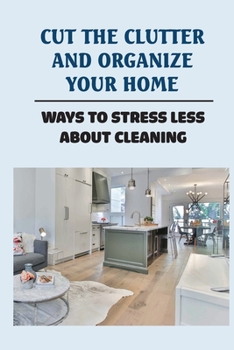 Paperback Cut The Clutter And Organize Your Home: Ways To Stress Less About Cleaning: Cut The Clutter Book