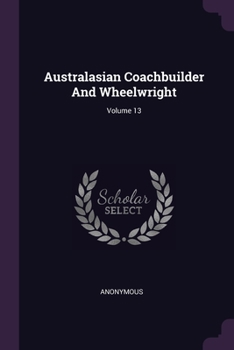 Paperback Australasian Coachbuilder And Wheelwright; Volume 13 Book