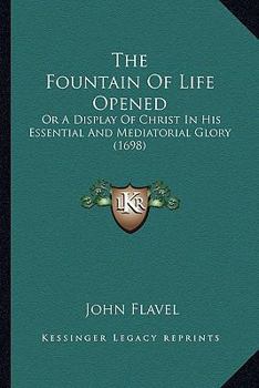 Paperback The Fountain Of Life Opened: Or A Display Of Christ In His Essential And Mediatorial Glory (1698) Book