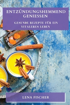 Entzündungshemmend genießen: Gesunde Rezepte für ein vitaleres Leben