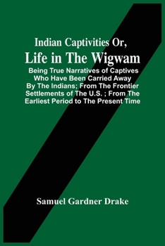 Paperback Indian Captivities Or, Life In The Wigwam; Being True Narratives Of Captives Who Have Been Carried Away By The Indians; From The Frontier Settlements Book