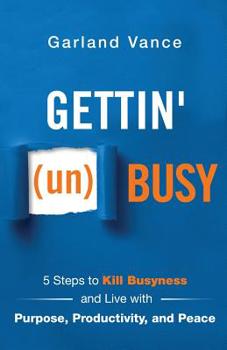 Paperback Gettin' (un)Busy: 5 Steps to Kill Busyness and Live with Purpose, Productivity, and Peace Book