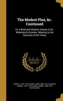 Hardcover The Modest Plea, &c. Continued: Or, a Brief and Distinct Answer to Dr. Waterland's Queries, Relating to the Doctrine of the Trinity Book