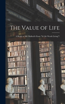 The Value of Life: A Reply to Mr. Mallock's Essay Is Life Worth Living?