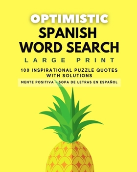 OPTIMISTIC SPANISH WORD SEARCH: LARGE PRINT - 100 PUZZLES - WITH SOLUTION - SOPA DE LETRAS OPTIMISTA - EN ESPAÑOL - LETRA GRANDE - CON SOLUCIONES