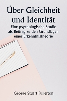Über Gleichheit und Identität Eine psychologische Studie als Beitrag zu den Grundlagen einer Erkenntnistheorie