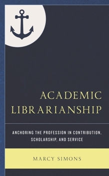 Hardcover Academic Librarianship: Anchoring the Profession in Contribution, Scholarship, and Service Book