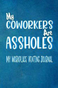 Paperback My Coworkers Are Assholes - My Workplace Venting Journal: Blank Lined Funny Coworker Pun Gag Journal Boss/Colleague Gift 150 Blank Lined Pages 6 X 9 Book