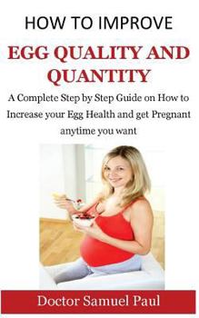 Paperback How to Improve Egg Quality and Quantity: A Complete Step by Step Guide on How to Increase Your Egg Health and Get Pregnant Anytime You Want Book