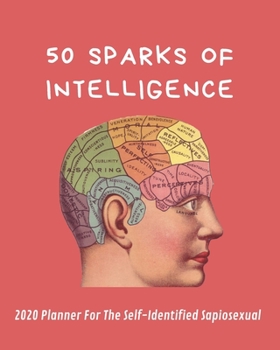 Paperback 50 Sparks Of Intelligence: 2020 Planner For The Self-Identified Sapiosexual: Perfect Gift/Must Have For Those Who Are Sexually Attracted to Intel Book