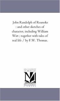 John Randolph, of Roanoke, and Other Sketches of Character, Including William Wirt. Together with Ta