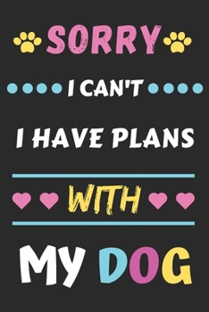 Sorry I Can't I Have Plans With My Dog: Funny Notebook with Blank Lined Pages