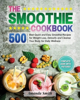 The Smoothie Cookbook: 500 Best Quick and Easy Smoothie Recipes for Weight Loss, Detoxify and Cleanse Your Body for Daily Wellness