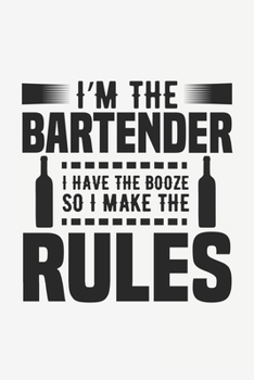 I'm The Bartender I Have The Booze So I Make The Rules: Lined Notebook / Journal Gift For Him Her, 130 Pages 6x9, Soft Cover Matte Finish