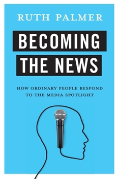 Hardcover Becoming the News: How Ordinary People Respond to the Media Spotlight Book
