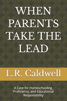 WHEN PARENTS TAKE THE LEAD: A Case for Homeschooling, Proficiency, and Educational Responsibility (The Education Series)