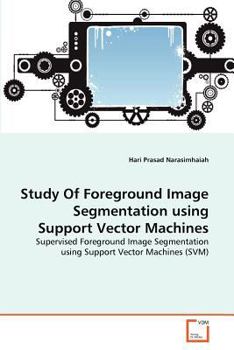 Study Of Foreground Image Segmentation using Support Vector Machines: Supervised Foreground Image Segmentation using Support Vector Machines