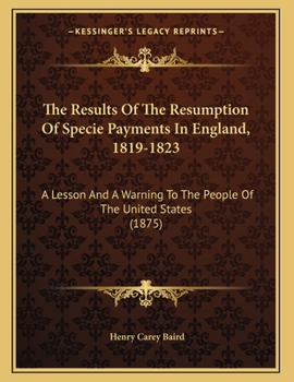 The Results of the Resumption of Specie Payments in England, 1819-1823: A Lesson and a Warning to the People of the United States