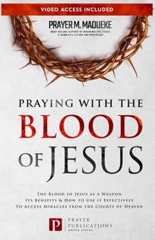 Paperback Praying with The Blood of Jesus: The Blood of Jesus as a Weapon, Its Benefits & How to Use it Effectively to Access Miracles from the Courts of Heaven Book