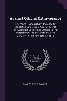 Paperback Against Official Extravagance: Speeches ... Against Any Increase Of Legislative Employees, And In Favor Of The Abolition Of Sinecure Offices, In The Book