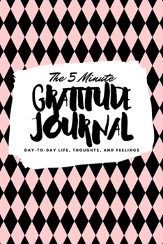 The 5 Minute Gratitude Journal: Day-To-Day Life, Thoughts, and Feelings (6x9 Softcover Journal)