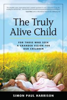 Paperback The Truly Alive Child: For Those Who Seek a Grander Vision for Our Children Book