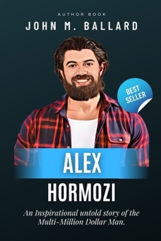 Paperback Alex Hormozi: An Inspirational untold story of the Multi-Million Dollar Man. Book