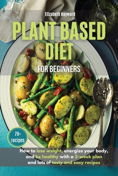 Paperback Plant-Based Diet for Beginners: How to lose weight, energize your body, and be healthy with the latest 3-week plan and lots of tasty and easy recipes Book