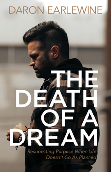 The Death of a Dream: Resurrecting Purpose When Life Doesn’t Go As Planned