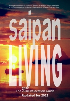 Paperback Saipan Living! The 2018 Relocation Guide: A comprehensive guide for moving to, finding a job, working, living, retiring or simply vacationing in the N Book