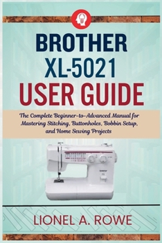 Paperback Brother XL-5021 User Guide: The Complete Beginner-to-Advanced Manual for Mastering Stitching, Buttonholes, Bobbin Setup, and Home Sewing Projects Book