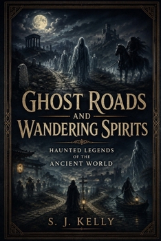 Ghost Roads and Wandering Spirits: Haunted Legends of the Ancient World