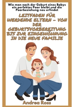 Paperback Leitfaden für werdende Eltern - von der Geburtsvorbereitung bis zur Eingewöhnung in die neue Familie: Wie man nach der Geburt eines Babys ein perfekte [German] Book
