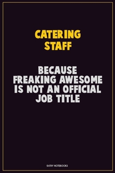 Catering Staff, Because Freaking Awesome Is Not An Official Job Title: Career Motivational Quotes 6x9 120 Pages Blank Lined Notebook Journal