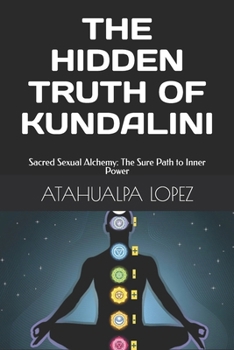 THE HIDDEN TRUTH OF KUNDALINI:: Sacred Sexual Alchemy: The Sure Path to Inner Power