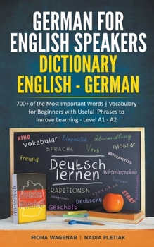 German for English Speakers: Dictionary English - German: 700+ of the Most Important Words Vocabulary for Beginners with Useful Phrases to Improve Learning - Level A1 - A2