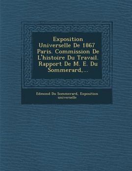 Paperback Exposition Universelle de 1867 Paris. Commission de L'Histoire Du Travail. Rapport de M. E. Du Sommerard, ... [French] Book